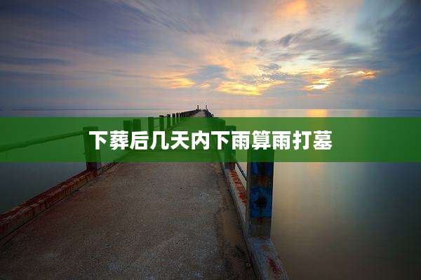 下葬后几天内下雨算雨打墓