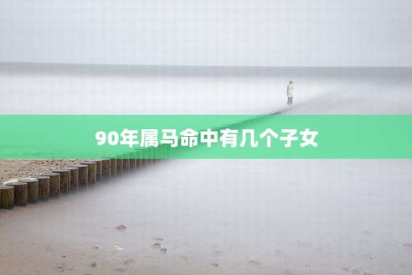 90年属马命中有几个子女