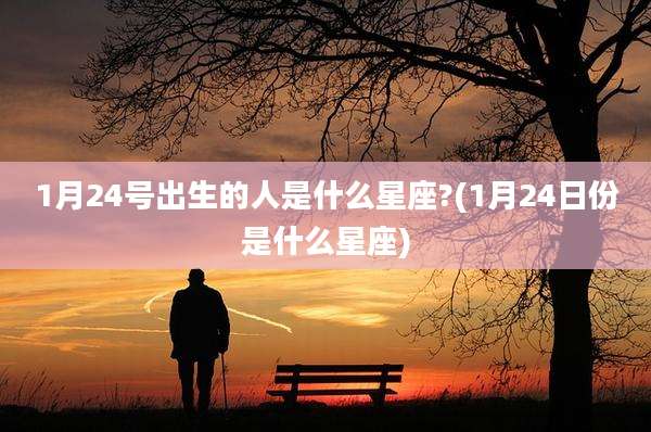 1月24号出生的人是什么星座?(1月24日份是什么星座)