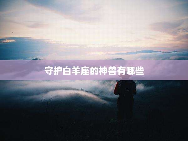 守护白羊座的神兽有哪些