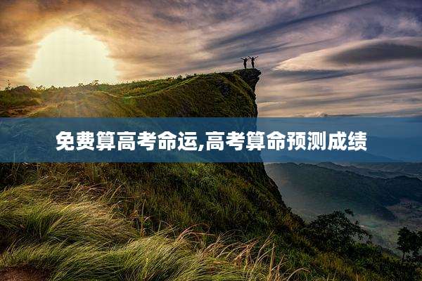 免费算高考命运,高考算命预测成绩