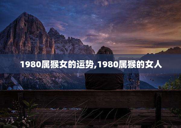 1980属猴女的运势,1980属猴的女人