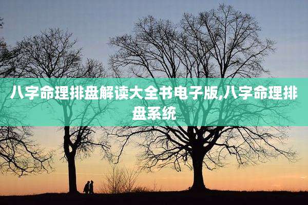 八字命理排盘解读大全书电子版,八字命理排盘系统