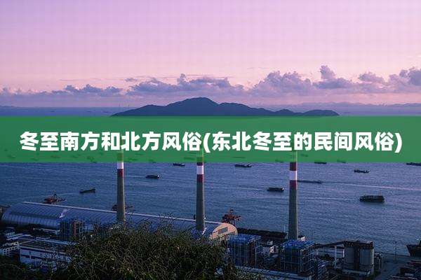 冬至南方和北方风俗(东北冬至的民间风俗)