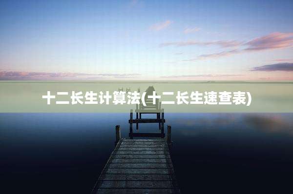 十二长生计算法(十二长生速查表)