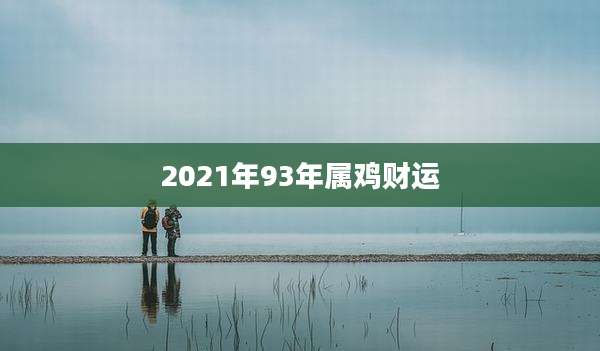 2021年93年属鸡财运
