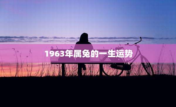 1963年属兔的一生运势