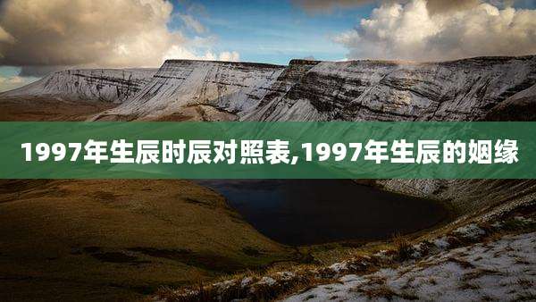 1997年生辰时辰对照表,1997年生辰的姻缘