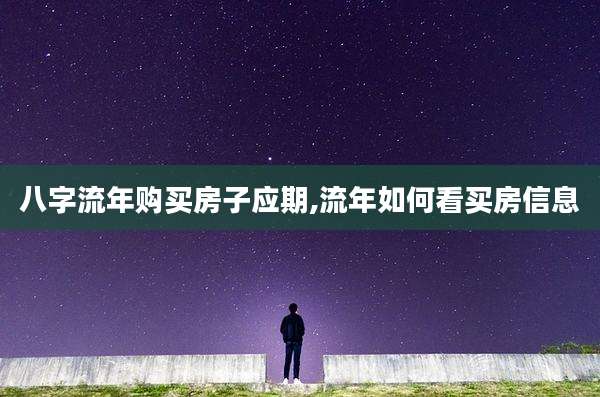 八字流年购买房子应期,流年如何看买房信息