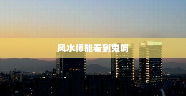 风水师能看到鬼吗