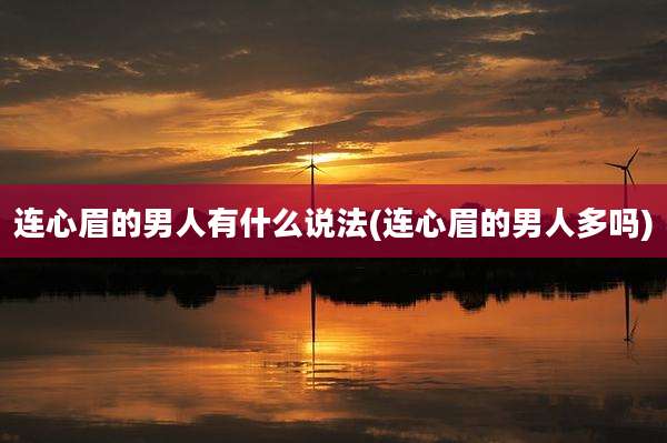 连心眉的男人有什么说法(连心眉的男人多吗)