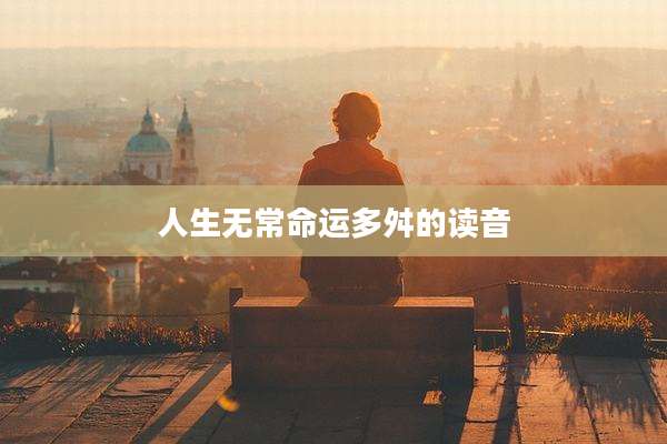 人生无常命运多舛的读音