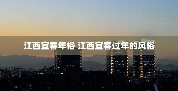 江西宜春年俗 江西宜春过年的风俗