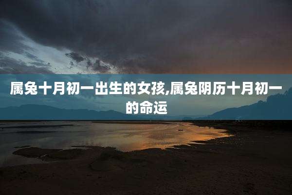 属兔十月初一出生的女孩,属兔阴历十月初一的命运