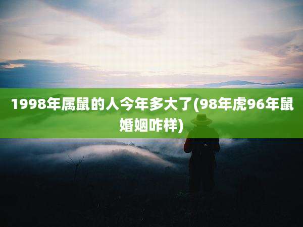 1998年属鼠的人今年多大了(98年虎96年鼠婚姻咋样)