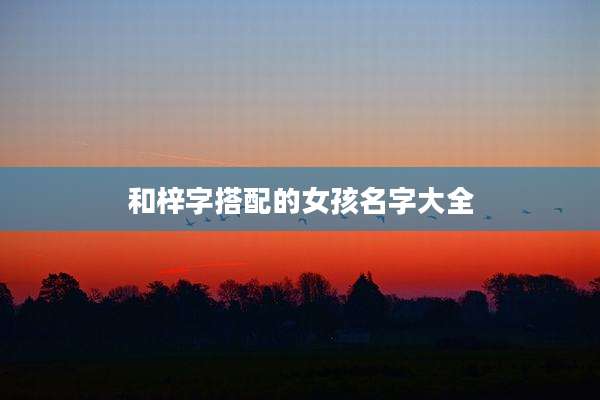 和梓字搭配的女孩名字大全