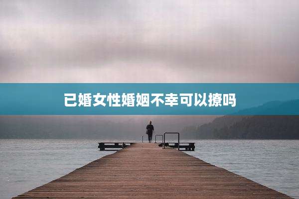 已婚女性婚姻不幸可以撩吗