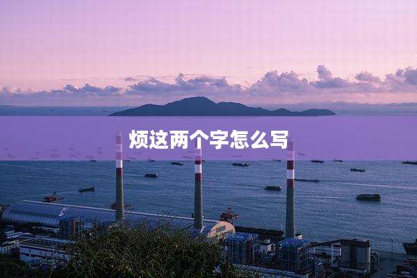 烦这两个字怎么写