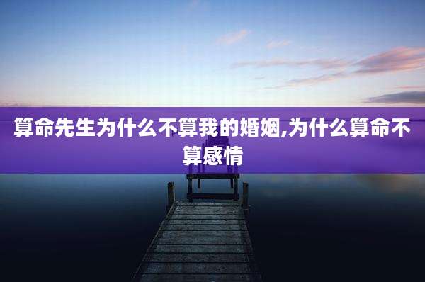 算命先生为什么不算我的婚姻,为什么算命不算感情