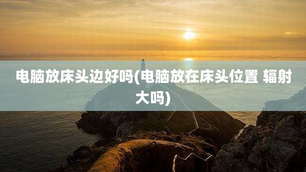 电脑放床头边好吗(电脑放在床头位置 辐射大吗)