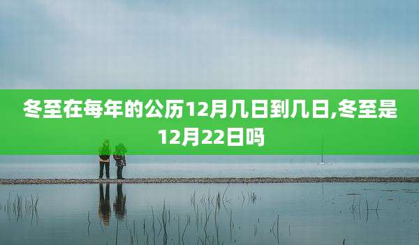 冬至在每年的公历12月几日到几日,冬至是12月22日吗