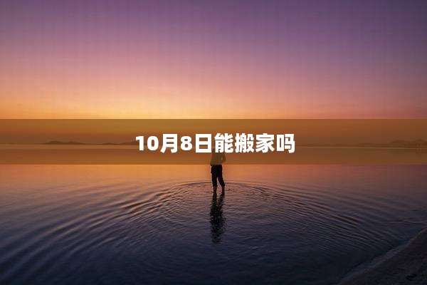 10月8日能搬家吗
