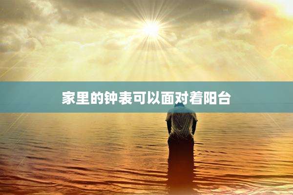 家里的钟表可以面对着阳台