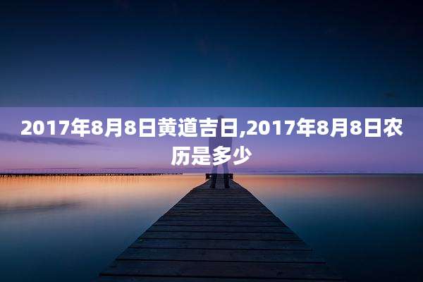 2017年8月8日黄道吉日,2017年8月8日农历是多少