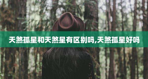 天煞孤星和天煞星有区别吗,天煞孤星好吗