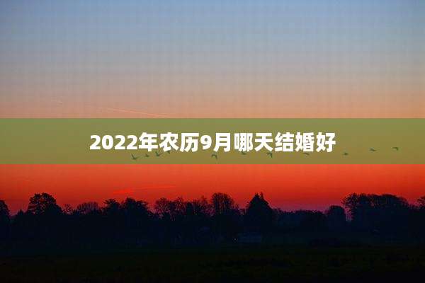 2022年农历9月哪天结婚好