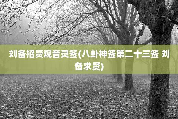 刘备招贤观音灵签(八卦神签第二十三签 刘备求贤)