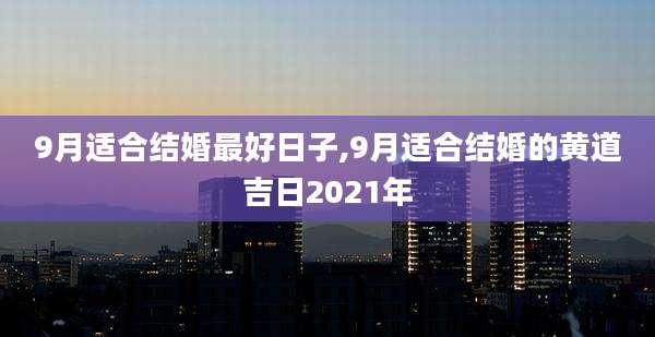 9月适合结婚最好日子,9月适合结婚的黄道吉日2021年