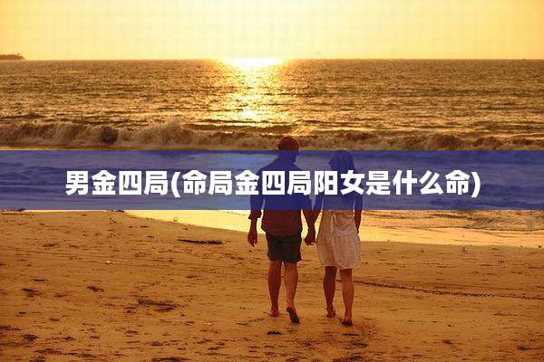 男金四局(命局金四局阳女是什么命)