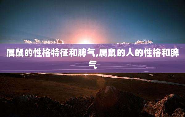 属鼠的性格特征和脾气,属鼠的人的性格和脾气
