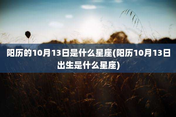 阳历的10月13日是什么星座(阳历10月13日出生是什么星座)