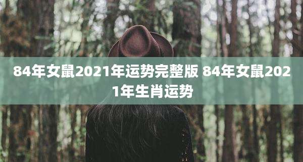 84年女鼠2021年运势完整版 84年女鼠2021年生肖运势