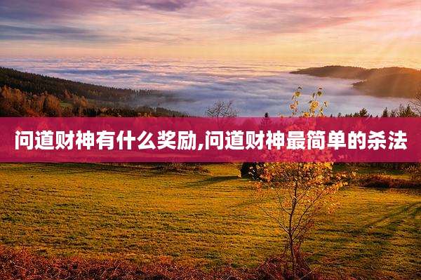 问道财神有什么奖励,问道财神最简单的杀法