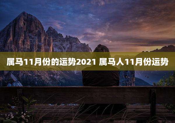 属马11月份的运势2021 属马人11月份运势