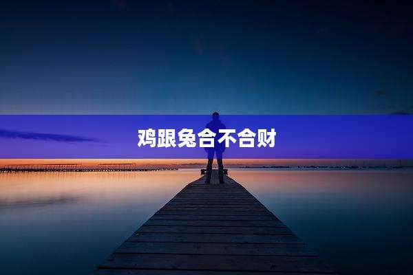 鸡跟兔合不合财