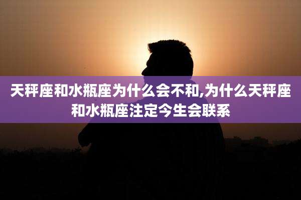 天秤座和水瓶座为什么会不和,为什么天秤座和水瓶座注定今生会联系