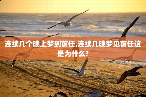 连续几个晚上梦到前任,连续几晚梦见前任这是为什么?