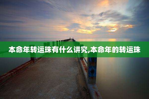 本命年转运珠有什么讲究,本命年的转运珠