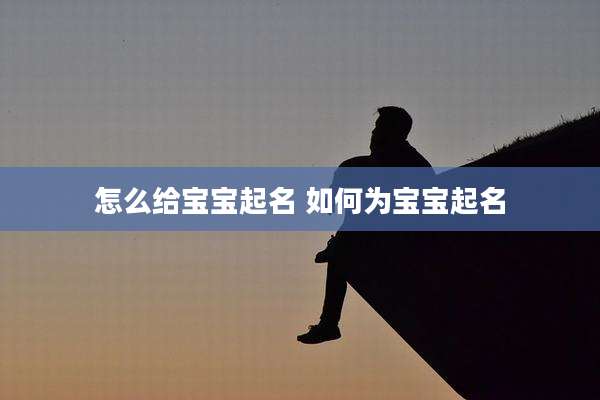 怎么给宝宝起名 如何为宝宝起名