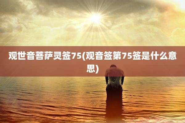 观世音菩萨灵签75(观音签第75签是什么意思)
