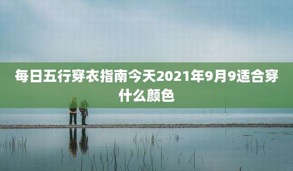 每日五行穿衣指南今天2021年9月9适合穿什么颜色