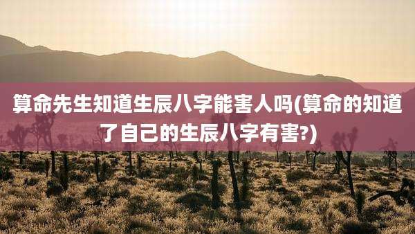 算命先生知道生辰八字能害人吗(算命的知道了自己的生辰八字有害?)