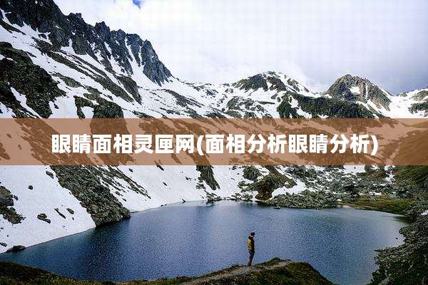 眼睛面相灵匣网(面相分析眼睛分析)