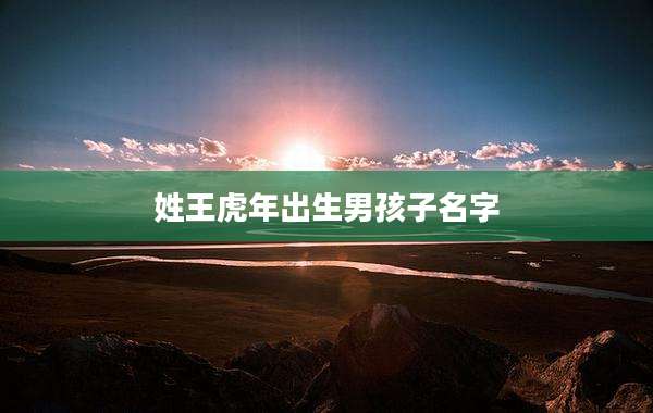 姓王虎年出生男孩子名字