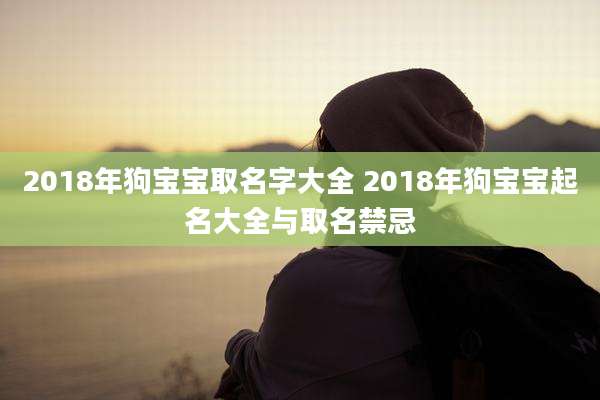 2018年狗宝宝取名字大全 2018年狗宝宝起名大全与取名禁忌