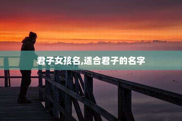 君子女孩名,适合君子的名字
